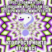 Просто пойми кто то стукачами и про тебя и про в сверх и кто. Д.и и не кто не. Кто просто не кто вто и все