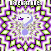 ПРОСВЕТЛИЛСЯ 