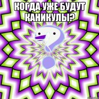 Когда уже будут каникулы? 