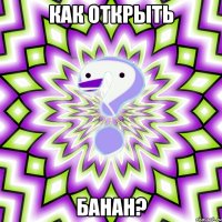 Как открыть Банан?