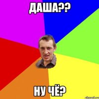 Даша?? Ну чё?
