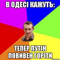 В ОДЕСІ КАЖУТЬ: ТЕПЕР ПУТІН ПОВИВЕН ГОРІТИ