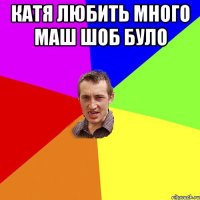 катя любить много маш шоб було 