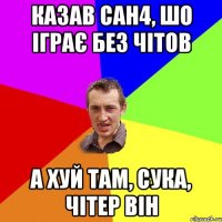 Казав Сан4, шо іграє без чітов а хуй там, сука, чітер він