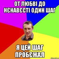 от любві до нєнавєсті один шаг я цей шаг пробєжал