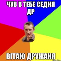 Чув в тебе седня Др Вітаю Дружаня