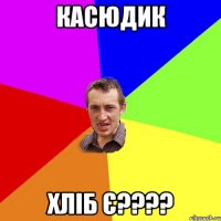 касюдик хліб є????