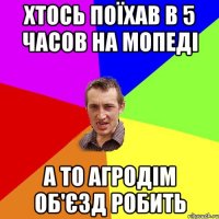 Хтось поїхав в 5 часов на мопеді а то Агродім об'єзд робить