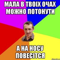 мала в твоіх очах можно потонути а на носу повесітся