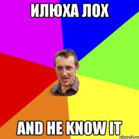 Илюха лох And he know it