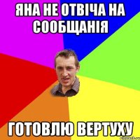 Яна не отвіча на сообщанія готовлю вертуху