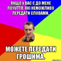 Якщо у вас є до мене почуття, які неможливо передати словами, можете передати грошима.