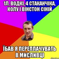 1л. водкі, 4 стаканчіка, колу і вінстон сіній Їбав я переплачувать в мисливці