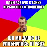 ОДИН РАЗ БУВ В ТАКИХ СЕРЬЙОЗНИХ ОТНОШЕНІЯХ ШО МИ ДАЖЄ НЕ УЛИБНУЛИСЬ НІ РАЗУ