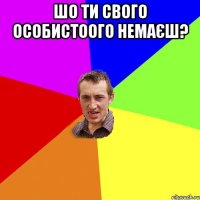 шо ти свого особистоого немаєш? 