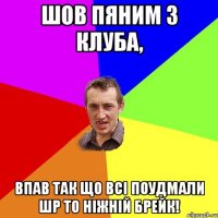 шов пяним з клуба, ВПАВ ТАК ЩО ВСІ ПОУДМАЛИ ШР ТО НІЖНІЙ БРЕЙК!