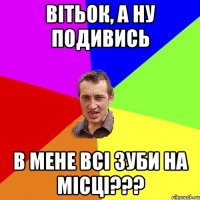 Вітьок, а ну подивись в мене всі зуби на місці???