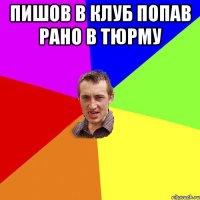 пишов в клуб попав рано в тюрму 