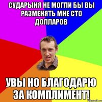 Сударыня не могли бы вы разменять мне сто долларов Увы Но благодарю за комплимент!