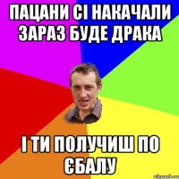 пацани сі накачали зараз буде драка і ти получиш по єбалу