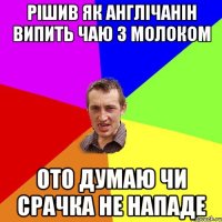 РІШИВ ЯК АНГЛІЧАНІН ВИПИТЬ ЧАЮ З МОЛОКОМ ОТО ДУМАЮ ЧИ СРАЧКА НЕ НАПАДЕ