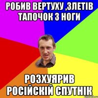 Робив вертуху ,злетів тапочок з ноги Розхуярив російскій спутнік