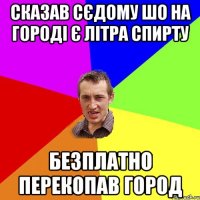 СКАЗАВ СЄДОМУ ШО НА ГОРОДІ Є ЛІТРА СПИРТУ БЕЗПЛАТНО ПЕРЕКОПАВ ГОРОД