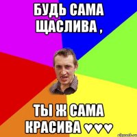 Будь сама щаслива , ты ж сама красива ♥♥♥