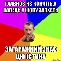 главноє нє кончіть,а палець у жопу запхать загаражний знає цю істину