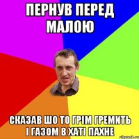 пернув перед малою сказав шо то грім гремить і газом в хаті пахне