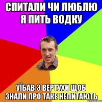 Спитали чи люблю я пить водку Уїбав з вертухи щоб знали про таке непитають