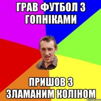 Грав футбол з гопніками Пришов з зламаним коліном