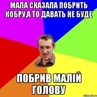 Мала сказала побрить кобру,а то давать не буде побрив малій голову