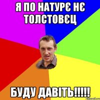 Я по натурє нє толстовєц буду давіть!!!!!