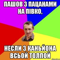 ПАШОВ З ПАЦАНАМИ НА ПІВКО, НЕСЛИ З КАНЬЙОНА ВСЬОЙ ТОЛПОЙ