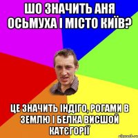 шо значить Аня Осьмуха і місто Київ? це значить Індіго, рогами в землю і белка висшой катєгорії