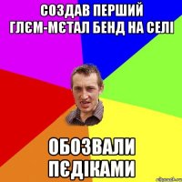 создав перший глєм-мєтал бенд на селі обозвали пєдіками