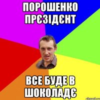 ПОРОШЕНКО ПРЄЗІДЄНТ ВСЕ БУДЕ В ШОКОЛАДЄ