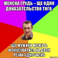 Женска грудь – ще одно доказатєльство того, шо мужики можуть фокусуватися на двох речах одночасно