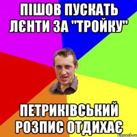 пішов пускать лєнти за "тройку" петриківський розпис отдихає