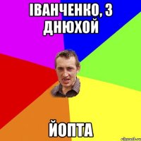 ІВАНЧЕНКО, З ДНЮХОЙ ЙОПТА