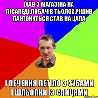 їхав з магазіна на лісапеді,побачів тьолок,рішив пантонуться став на цапа і печення летіло з зубами і шльопки із спицями