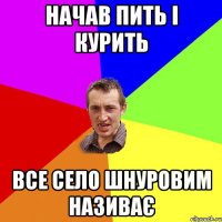 начав пить і курить все село шнуровим називає