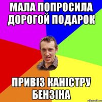 Мала попросила дорогой подарок Привіз каністру бензіна