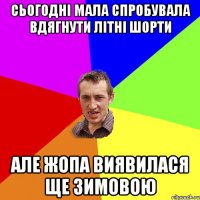 Сьогодні мала спробувала вдягнути літні шорти Але жопа виявилася ще зимовою