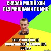 СКАЗАВ МАЛІЙ ХАЙ ПІД МИШКАМИ ПОМИЄ ТЕПЕР КАЖЕ ШО НЕ ВОСПРІНІМАЮ ЇЇ ТАКОЮ ЯКА ВОНА Є