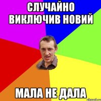 случайно виключив новий мала не дала