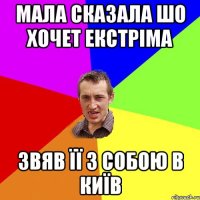 Мала сказала шо хочет екстріма звяв її з собою в Київ