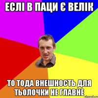 еслі в паци є велік то тода внешность для тьолочки не главне