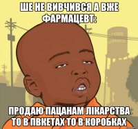 ше не вивчився а вже фармацевт: продаю пацанам лікарства то в пвкетах то в коробках